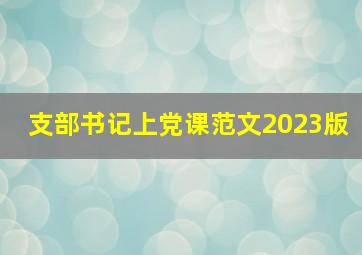 支部书记上党课范文2023版