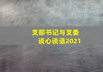 支部书记与支委谈心谈话2021