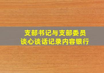 支部书记与支部委员谈心谈话记录内容银行