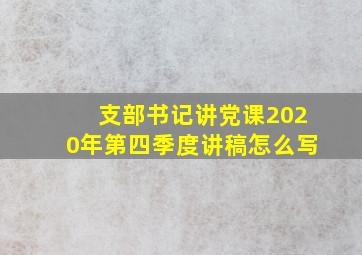 支部书记讲党课2020年第四季度讲稿怎么写