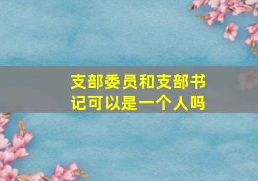 支部委员和支部书记可以是一个人吗