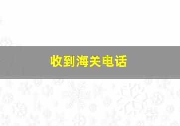 收到海关电话