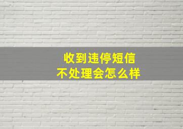 收到违停短信不处理会怎么样