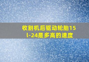 收割机后驱动轮胎15l-24是多高的速度