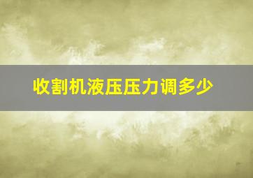 收割机液压压力调多少