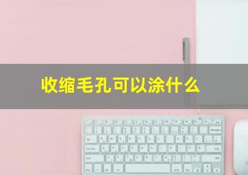 收缩毛孔可以涂什么