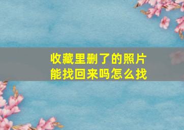 收藏里删了的照片能找回来吗怎么找