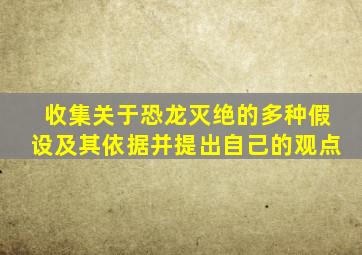 收集关于恐龙灭绝的多种假设及其依据并提出自己的观点