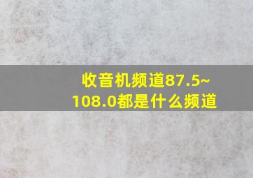 收音机频道87.5~108.0都是什么频道