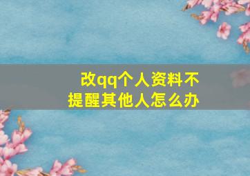 改qq个人资料不提醒其他人怎么办