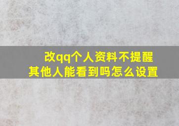 改qq个人资料不提醒其他人能看到吗怎么设置