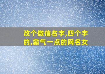 改个微信名字,四个字的,霸气一点的网名女