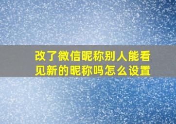 改了微信昵称别人能看见新的昵称吗怎么设置