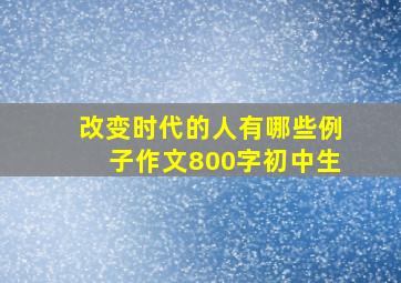 改变时代的人有哪些例子作文800字初中生