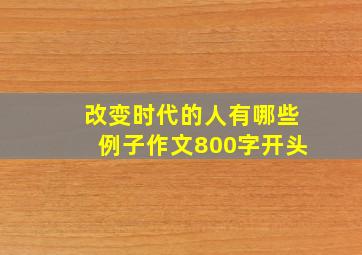 改变时代的人有哪些例子作文800字开头