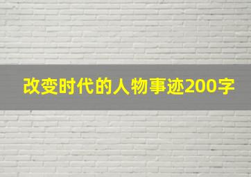 改变时代的人物事迹200字