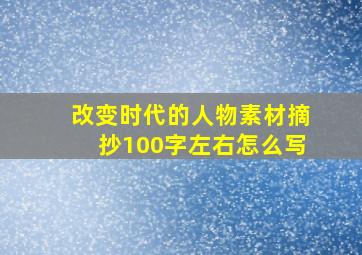 改变时代的人物素材摘抄100字左右怎么写