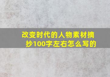 改变时代的人物素材摘抄100字左右怎么写的