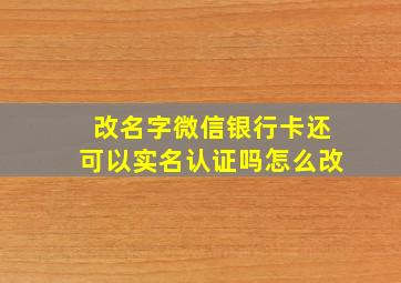 改名字微信银行卡还可以实名认证吗怎么改