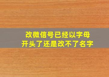 改微信号已经以字母开头了还是改不了名字