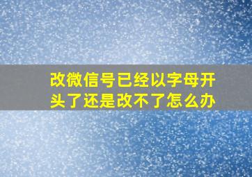 改微信号已经以字母开头了还是改不了怎么办