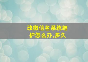 改微信名系统维护怎么办,多久