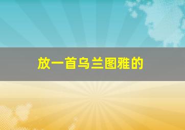 放一首乌兰图雅的