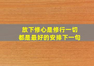 放下修心是修行一切都是最好的安排下一句