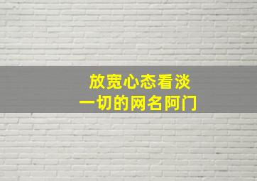 放宽心态看淡一切的网名阿门