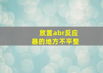 放置abr反应器的地方不平整