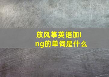 放风筝英语加ing的单词是什么