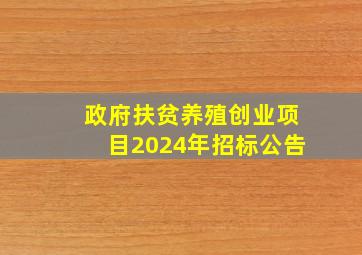 政府扶贫养殖创业项目2024年招标公告