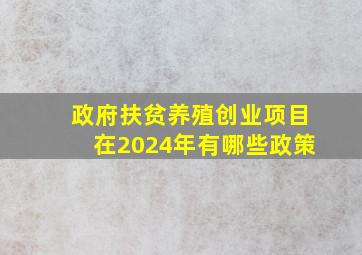 政府扶贫养殖创业项目在2024年有哪些政策