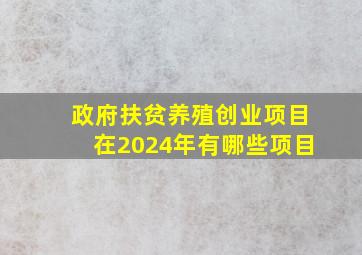 政府扶贫养殖创业项目在2024年有哪些项目