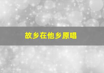 故乡在他乡原唱