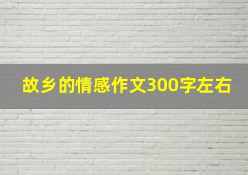 故乡的情感作文300字左右