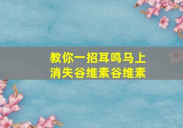 教你一招耳鸣马上消失谷维素谷维素