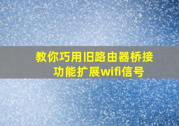 教你巧用旧路由器桥接功能扩展wifi信号