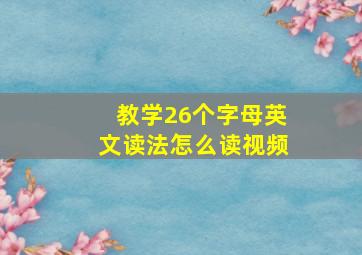 教学26个字母英文读法怎么读视频