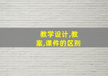 教学设计,教案,课件的区别