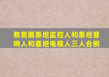 教我画泰坦监控人和泰坦音响人和泰坦电视人三人合照