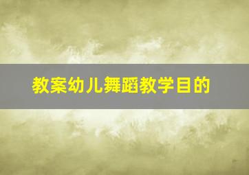 教案幼儿舞蹈教学目的