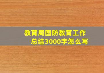 教育局国防教育工作总结3000字怎么写