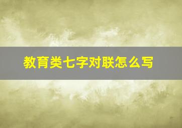 教育类七字对联怎么写