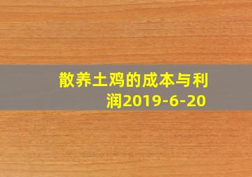 散养土鸡的成本与利润2019-6-20