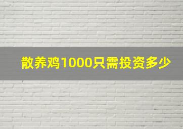 散养鸡1000只需投资多少