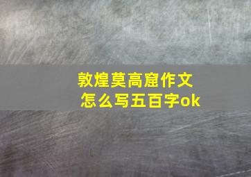 敦煌莫高窟作文怎么写五百字ok