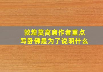 敦煌莫高窟作者重点写卧佛是为了说明什么