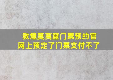 敦煌莫高窟门票预约官网上预定了门票支付不了