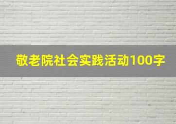 敬老院社会实践活动100字